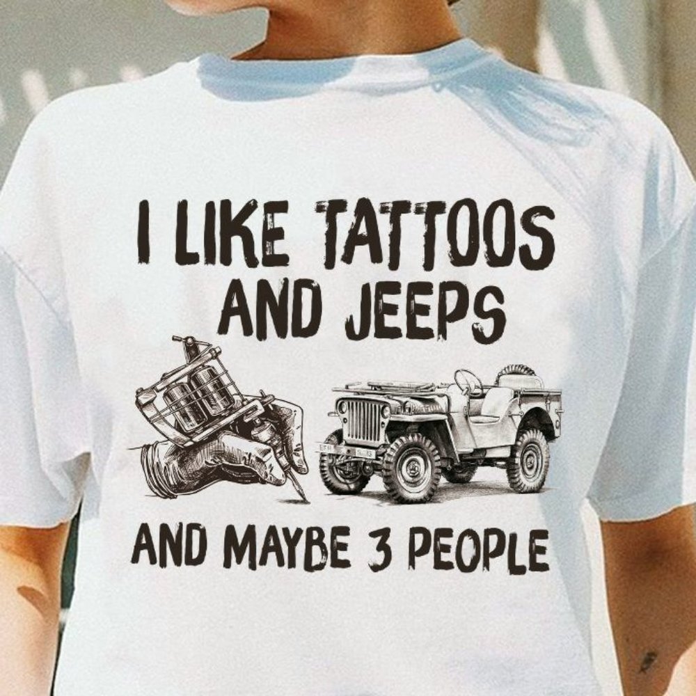 Jeep T shirt, I Like Tattoos And Jeeps And Maybe 3 People Jeep Tee shirts